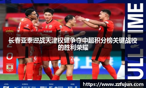 长春亚泰迎战天津权健争夺中超积分榜关键战役的胜利荣耀