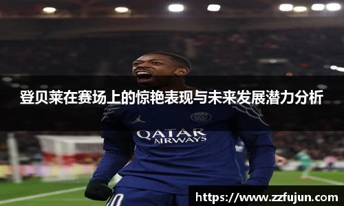 登贝莱在赛场上的惊艳表现与未来发展潜力分析