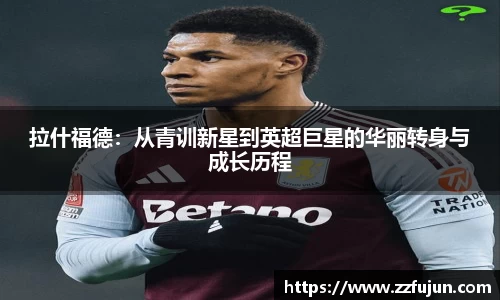拉什福德：从青训新星到英超巨星的华丽转身与成长历程