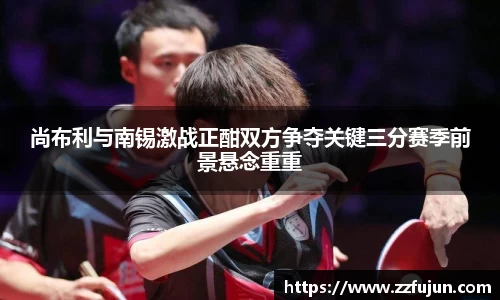 尚布利与南锡激战正酣双方争夺关键三分赛季前景悬念重重