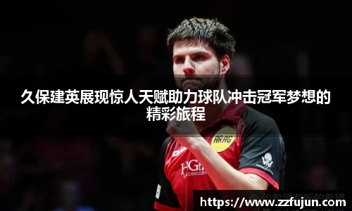 久保建英展现惊人天赋助力球队冲击冠军梦想的精彩旅程